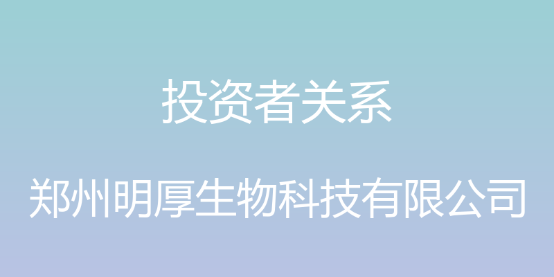 投资者关系 - 郑州明厚生物科技有限公司